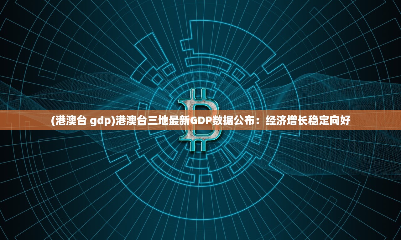 (港澳台 gdp)港澳台三地最新GDP数据公布：经济增长稳定向好