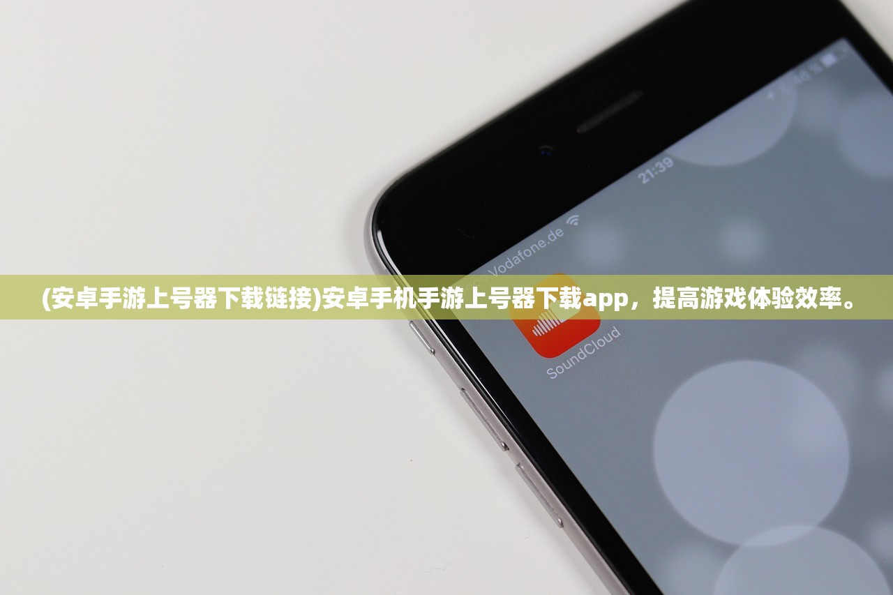 (安卓手游上号器下载链接)安卓手机手游上号器下载app，提高游戏体验效率。