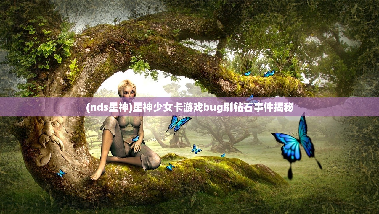 (nds星神)星神少女卡游戏bug刷钻石事件揭秘