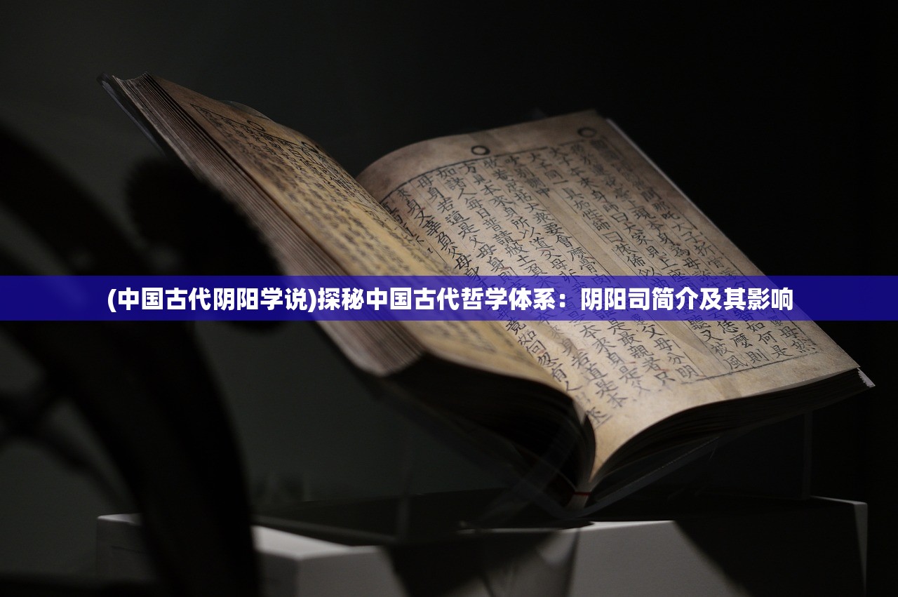 (中国古代阴阳学说)探秘中国古代哲学体系：阴阳司简介及其影响