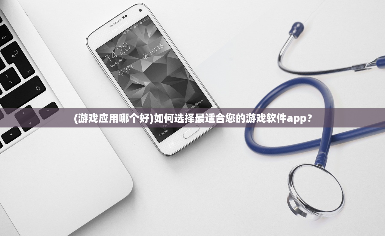 (游戏应用哪个好)如何选择最适合您的游戏软件app？