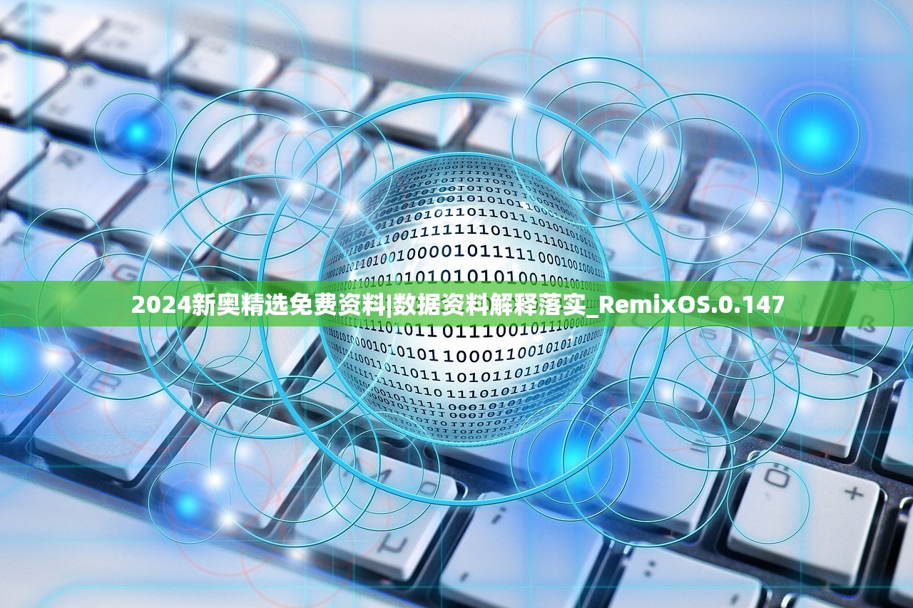 2024新奥精选免费资料|数据资料解释落实_RemixOS.0.147