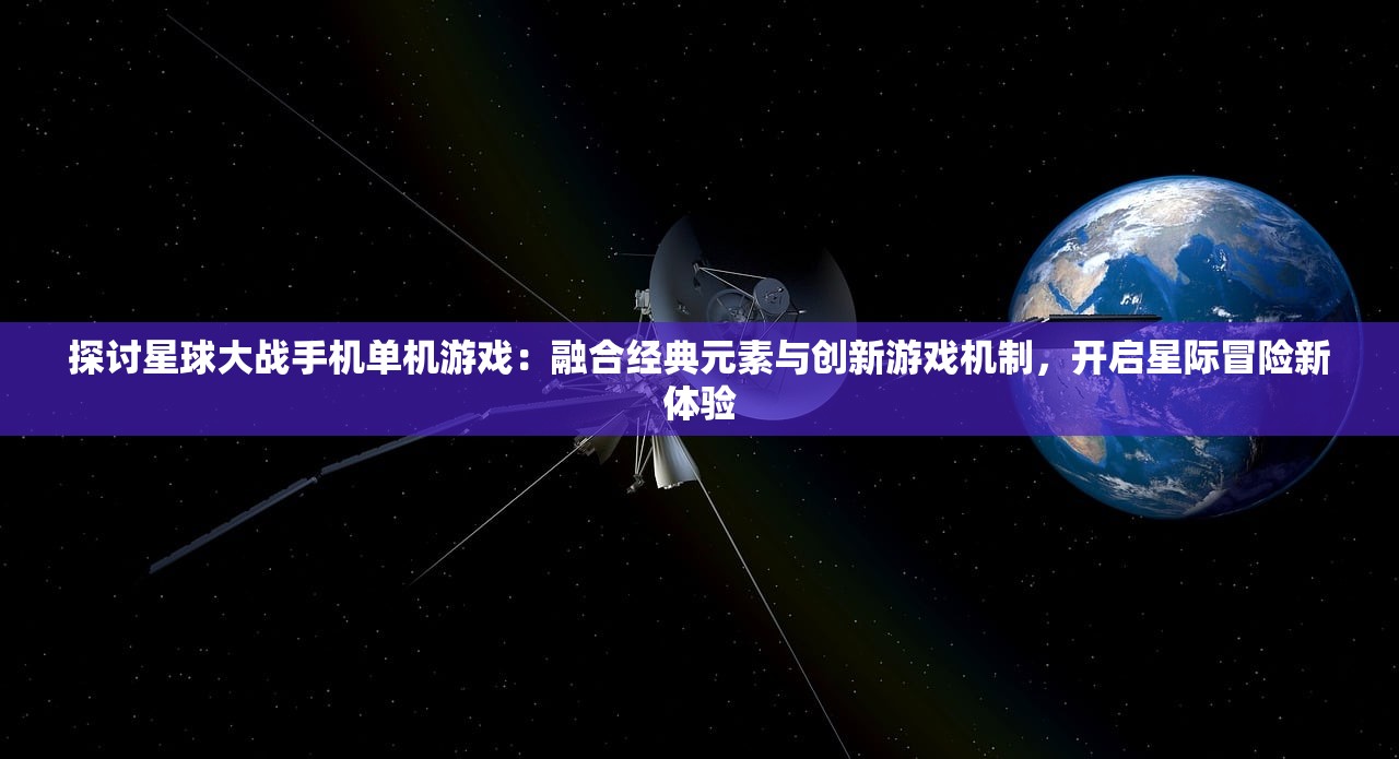 探讨星球大战手机单机游戏：融合经典元素与创新游戏机制，开启星际冒险新体验