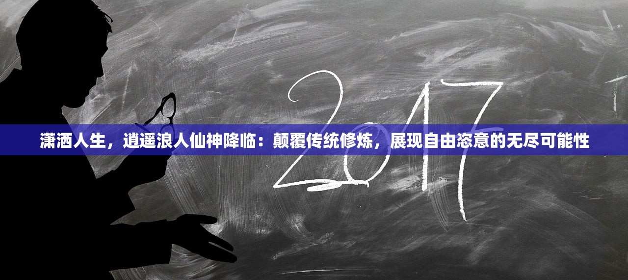 潇洒人生，逍遥浪人仙神降临：颠覆传统修炼，展现自由恣意的无尽可能性