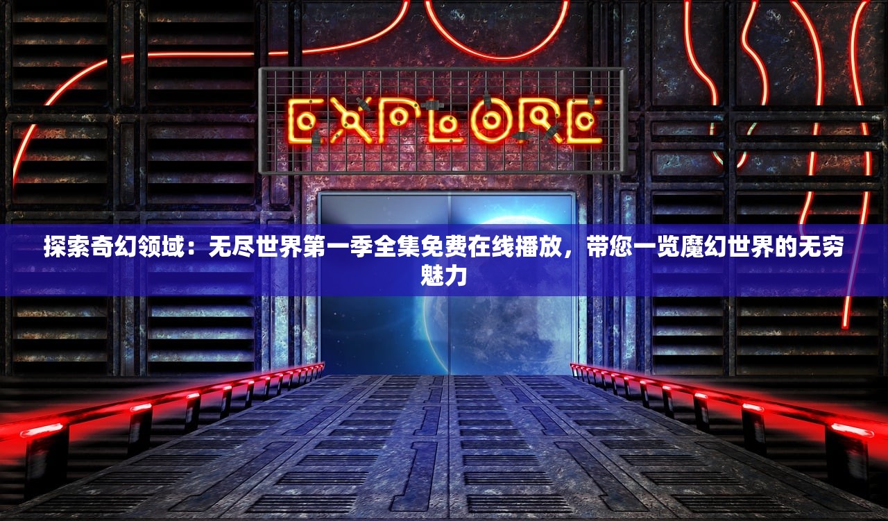 探索奇幻领域：无尽世界第一季全集免费在线播放，带您一览魔幻世界的无穷魅力