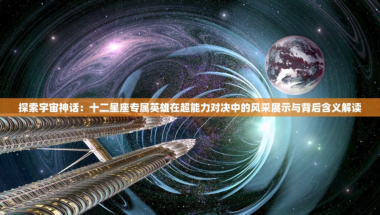 探索宇宙神话：十二星座专属英雄在超能力对决中的风采展示与背后含义解读