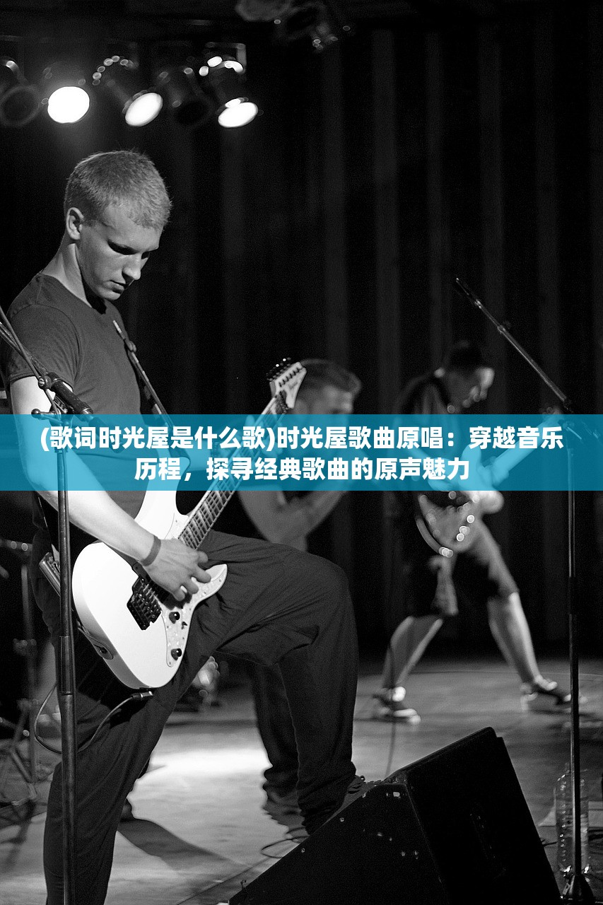 (歌词时光屋是什么歌)时光屋歌曲原唱：穿越音乐历程，探寻经典歌曲的原声魅力