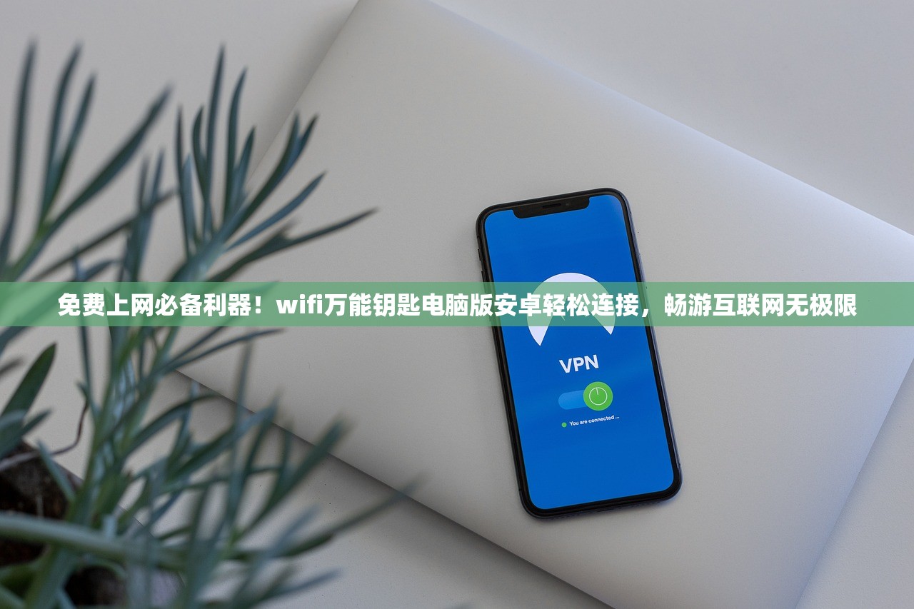 免费上网必备利器！wifi万能钥匙电脑版安卓轻松连接，畅游互联网无极限