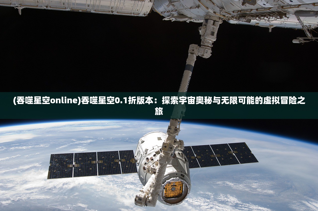 (吞噬星空online)吞噬星空0.1折版本：探索宇宙奥秘与无限可能的虚拟冒险之旅