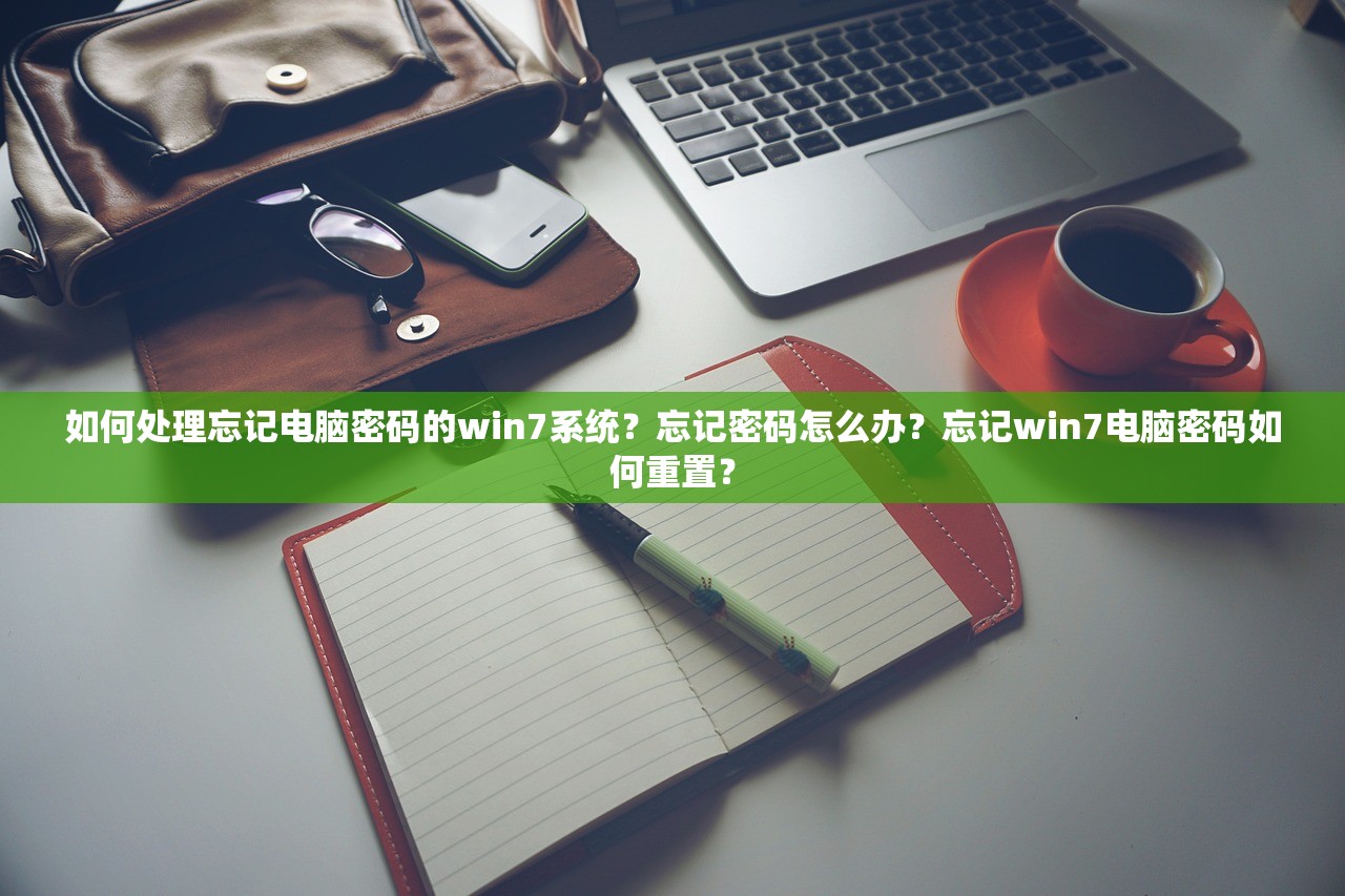 如何处理忘记电脑密码的win7系统？忘记密码怎么办？忘记win7电脑密码如何重置？