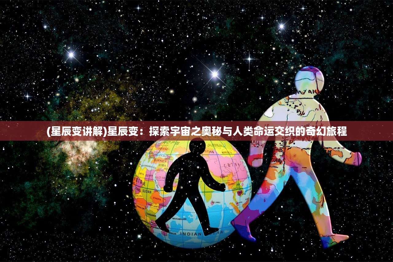 (星辰变讲解)星辰变：探索宇宙之奥秘与人类命运交织的奇幻旅程