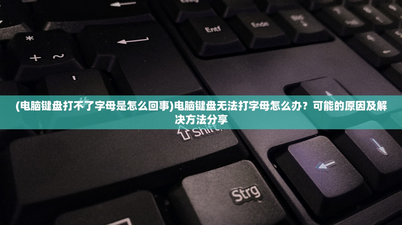 (电脑键盘打不了字母是怎么回事)电脑键盘无法打字母怎么办？可能的原因及解决方法分享