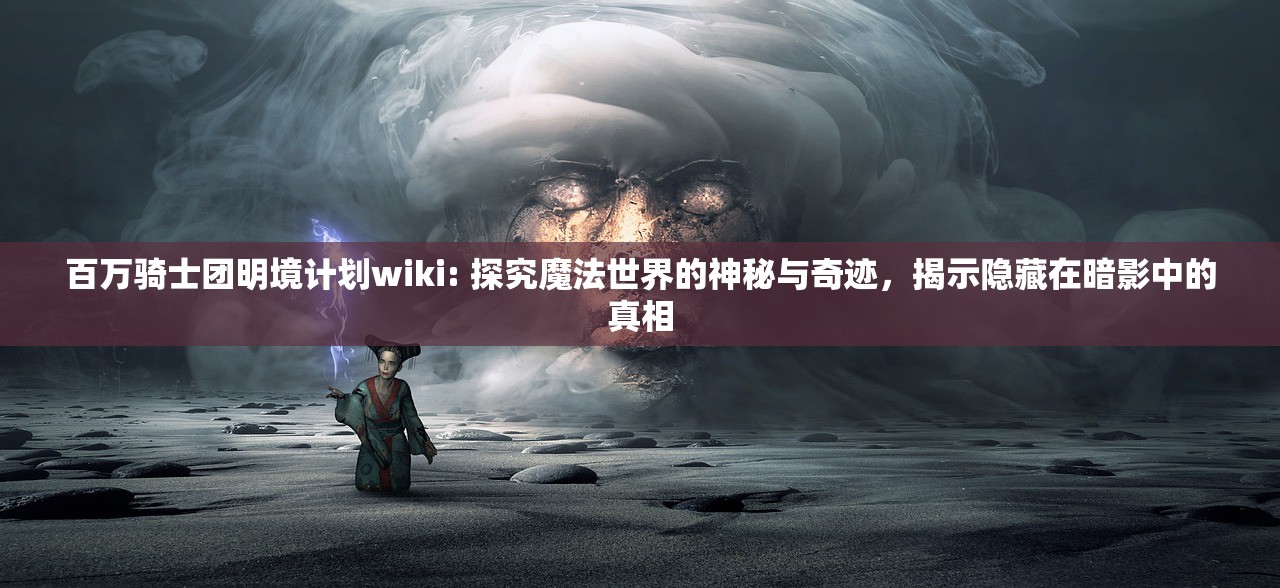 百万骑士团明境计划wiki: 探究魔法世界的神秘与奇迹，揭示隐藏在暗影中的真相