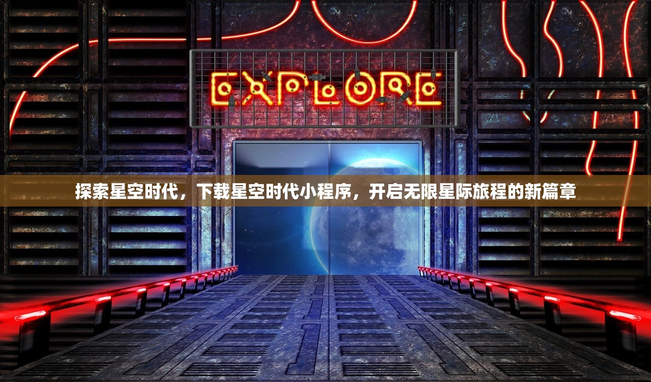 探索星空时代，下载星空时代小程序，开启无限星际旅程的新篇章